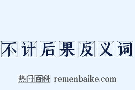 不计后果反义词是什么意思的图片